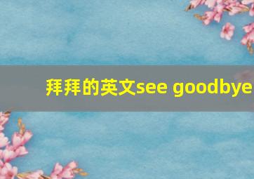 拜拜的英文see goodbye